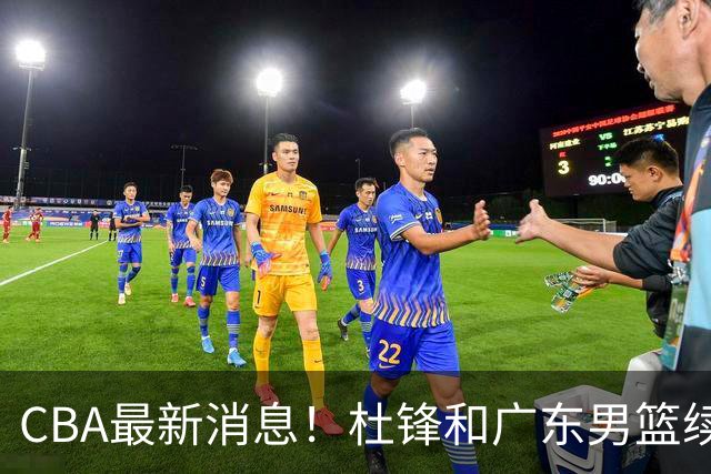 CBA最新消息！杜锋和广东男篮续约四年，浙江官宣续约法莱卡斯，郭艾伦续约遇阻